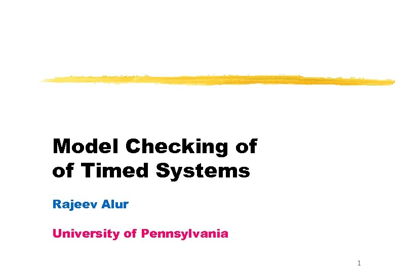 Model Checking of of Timed Systems Rajeev Alur University of Pennsylvania 1 