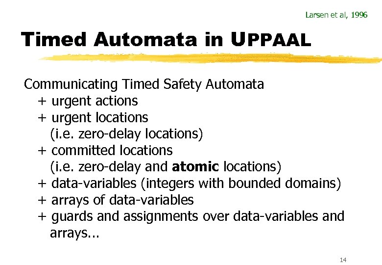 Larsen et al, 1996 Timed Automata in UPPAAL Communicating Timed Safety Automata + urgent