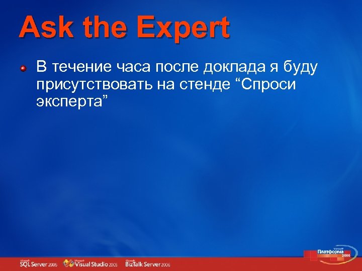 Ask the Expert В течение часа после доклада я буду присутствовать на стенде “Спроси