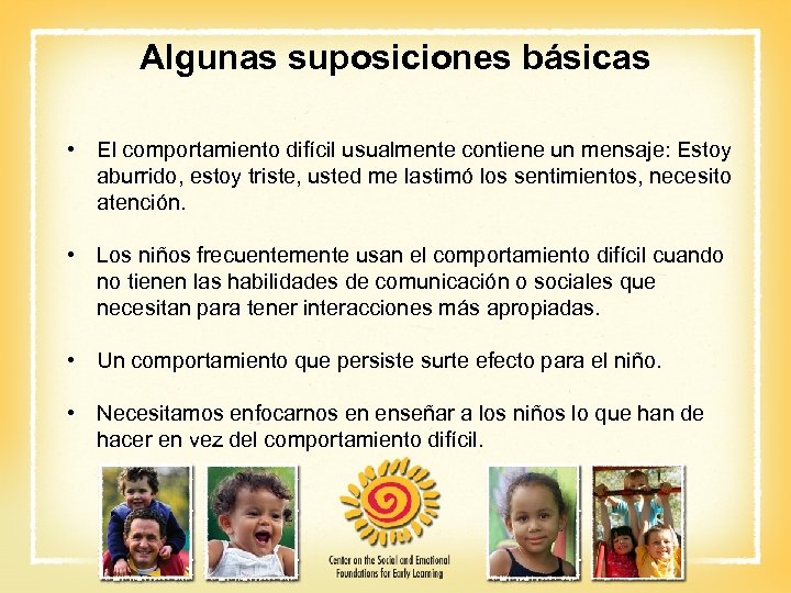 Algunas suposiciones básicas • El comportamiento difícil usualmente contiene un mensaje: Estoy aburrido, estoy