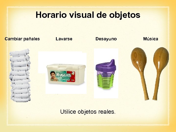 Horario visual de objetos Cambiar pañales Lavarse Desayuno Utilice objetos reales. Música 