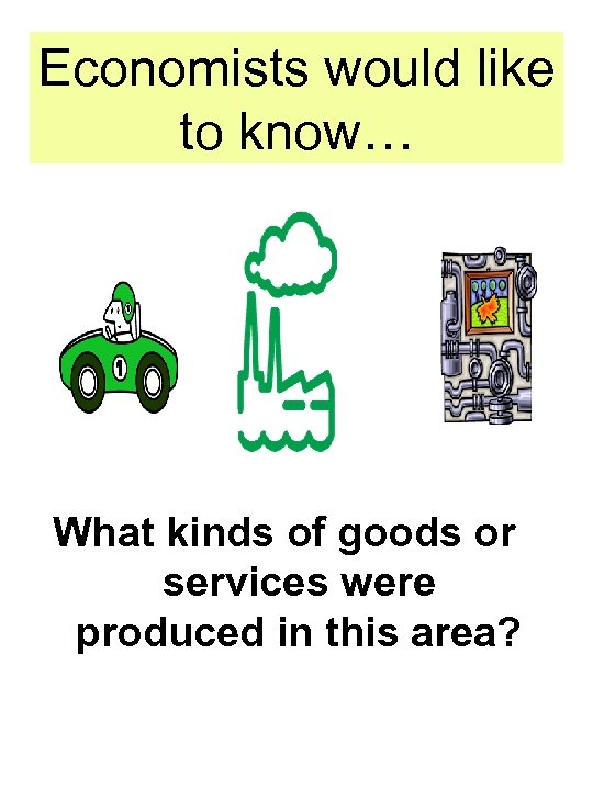 Economists would like to know… What kinds of goods or services were produced in