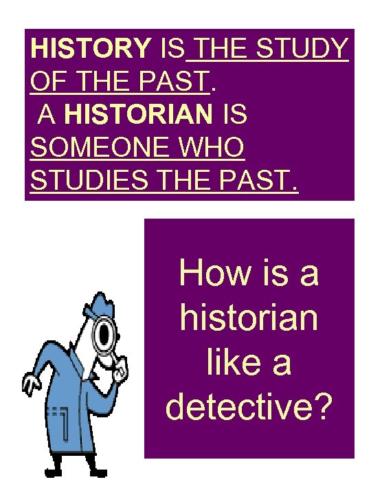 HISTORY IS THE STUDY OF THE PAST. A HISTORIAN IS SOMEONE WHO STUDIES THE