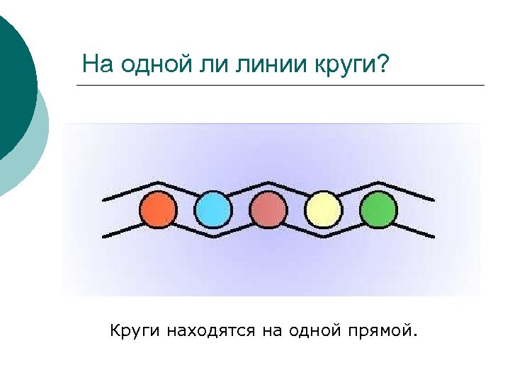 На одной ли линии круги? Круги находятся на одной прямой. 