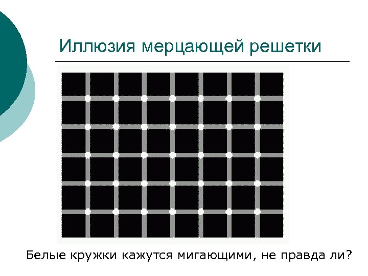 Иллюзия мерцающей решетки Белые кружки кажутся мигающими, не правда ли? 