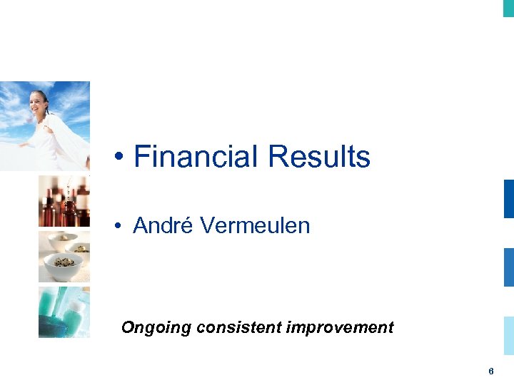  • Financial Results • André Vermeulen Ongoing consistent improvement 6 