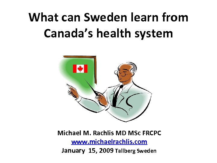 What can Sweden learn from Canada’s health system Michael M. Rachlis MD MSc FRCPC
