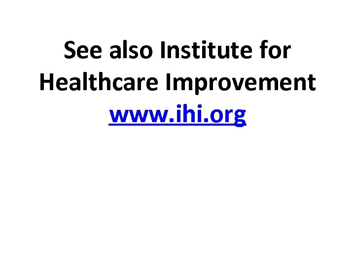 See also Institute for Healthcare Improvement www. ihi. org 