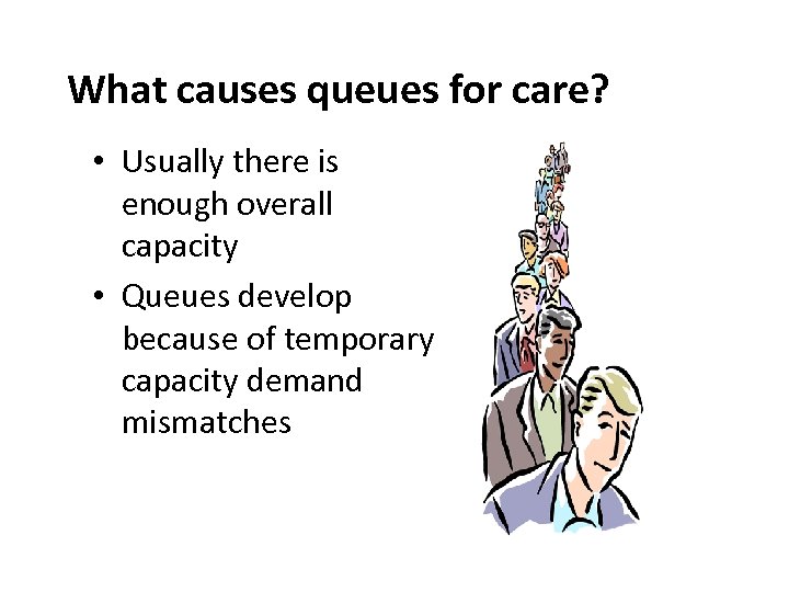 What causes queues for care? • Usually there is enough overall capacity • Queues