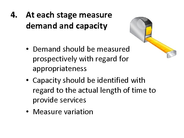 4. At each stage measure demand capacity • Demand should be measured prospectively with