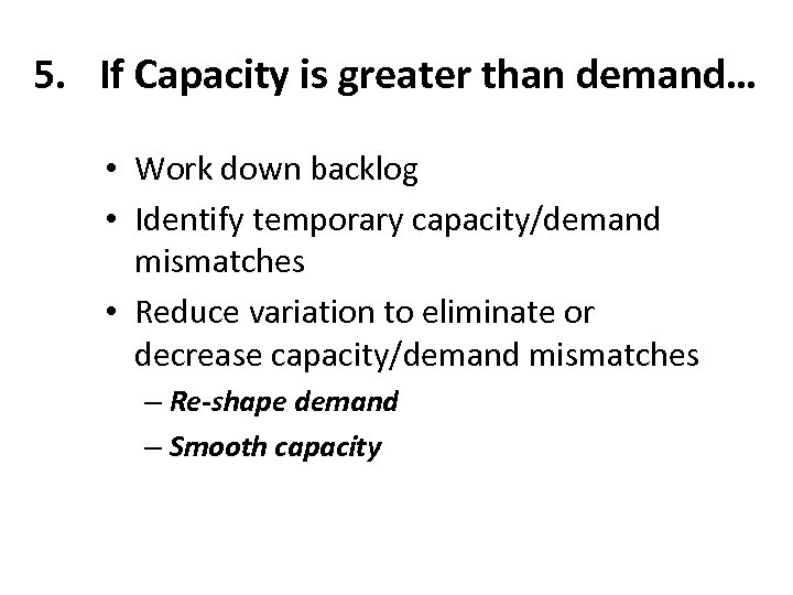 5. If Capacity is greater than demand… • Work down backlog • Identify temporary