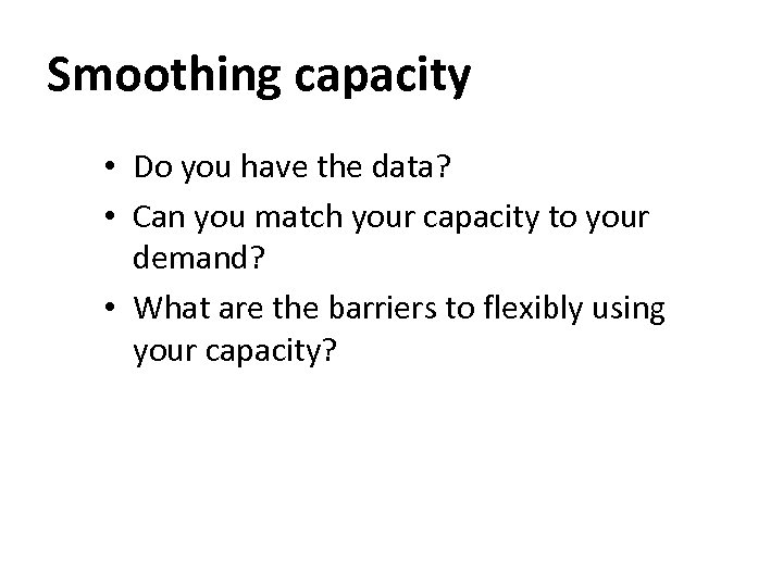 Smoothing capacity • Do you have the data? • Can you match your capacity