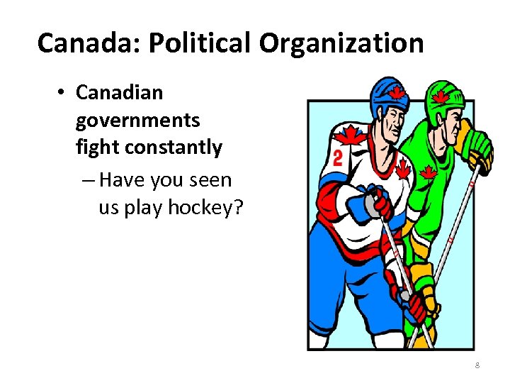 Canada: Political Organization • Canadian governments fight constantly – Have you seen us play