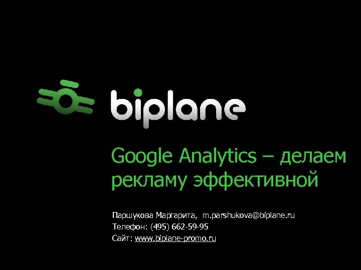 Google Analytics – делаем рекламу эффективной Паршукова Маргарита, m. parshukova@biplane. ru Телефон: (495) 662