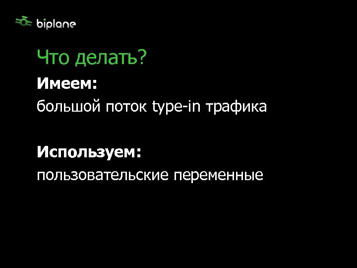 Что делать? Имеем: большой поток type-in трафика Используем: пользовательские переменные 