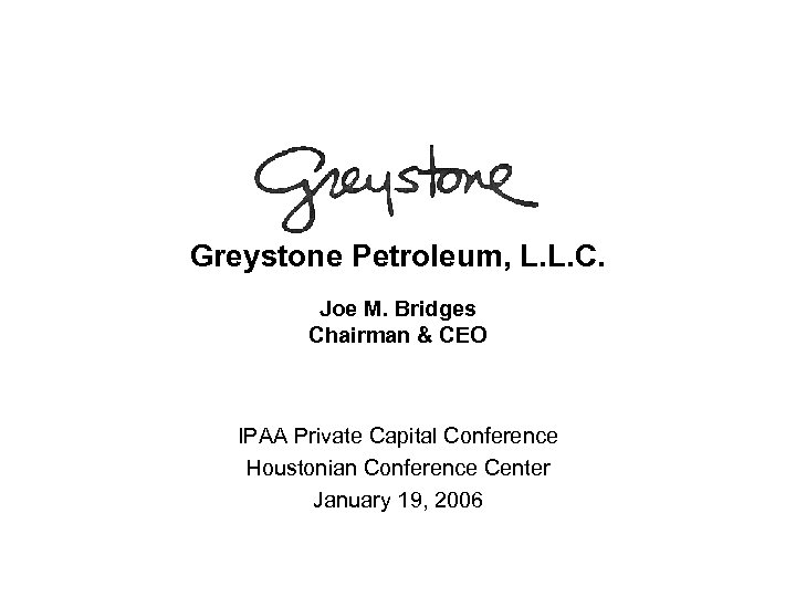 Greystone Petroleum, L. L. C. Joe M. Bridges Chairman & CEO IPAA Private Capital