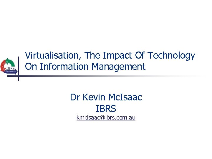 Virtualisation, The Impact Of Technology On Information Management Dr Kevin Mc. Isaac IBRS kmcisaac@ibrs.