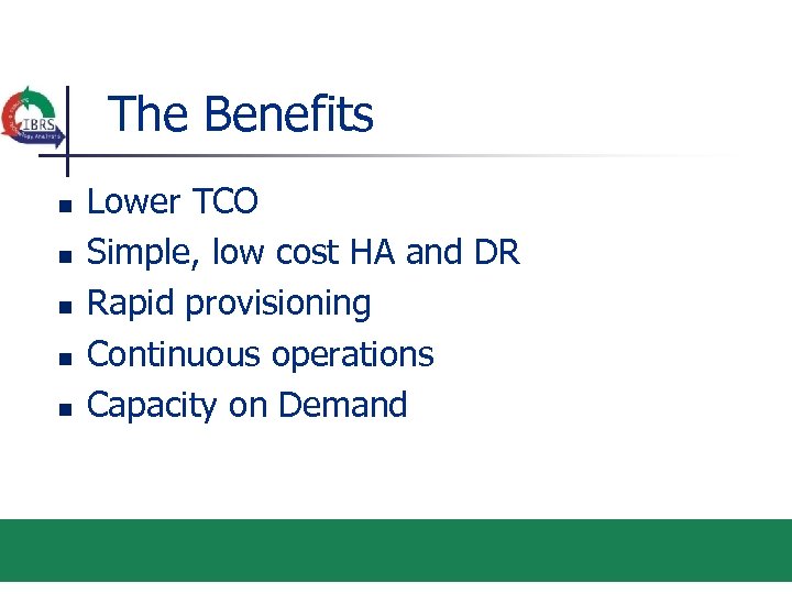 The Benefits n n n Lower TCO Simple, low cost HA and DR Rapid