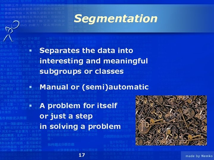 Segmentation § Separates the data into interesting and meaningful subgroups or classes § Manual