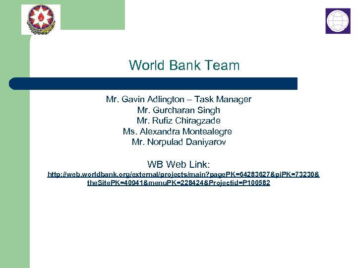 World Bank Team Mr. Gavin Adlington – Task Manager Mr. Gurcharan Singh Mr. Rufiz