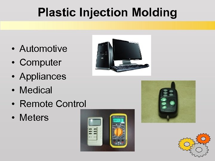 Plastic Injection Molding • • • Automotive Computer Appliances Medical Remote Control Meters 