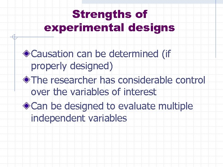 Strengths of experimental designs Causation can be determined (if properly designed) The researcher has