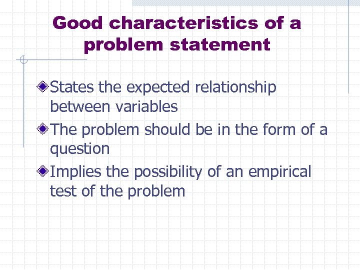 Good characteristics of a problem statement States the expected relationship between variables The problem