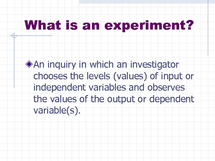 What is an experiment? An inquiry in which an investigator chooses the levels (values)