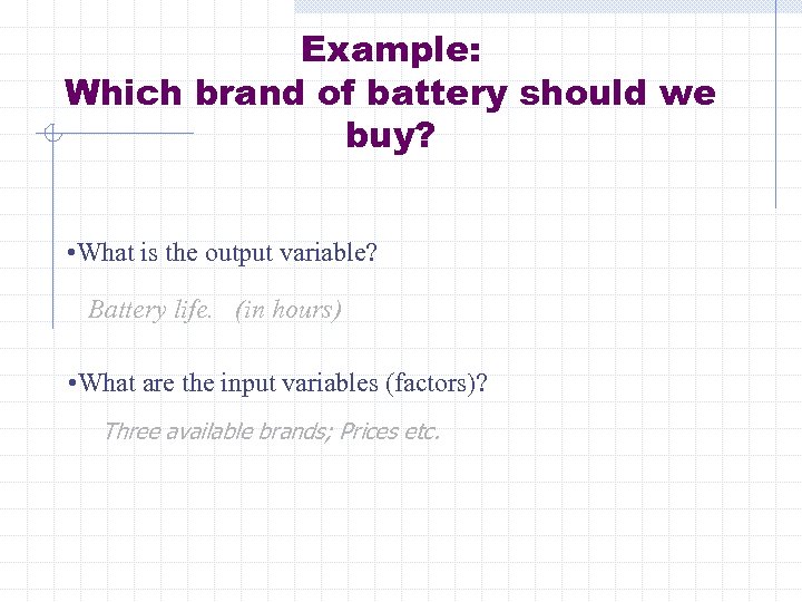 Example: Which brand of battery should we buy? • What is the output variable?