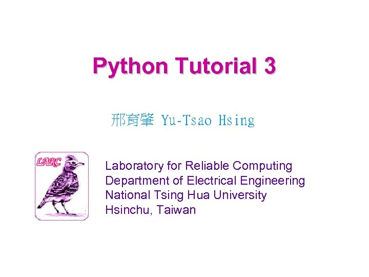 Python Tutorial 3 邢育肇 Yu-Tsao Hsing Laboratory for Reliable Computing Department of Electrical Engineering