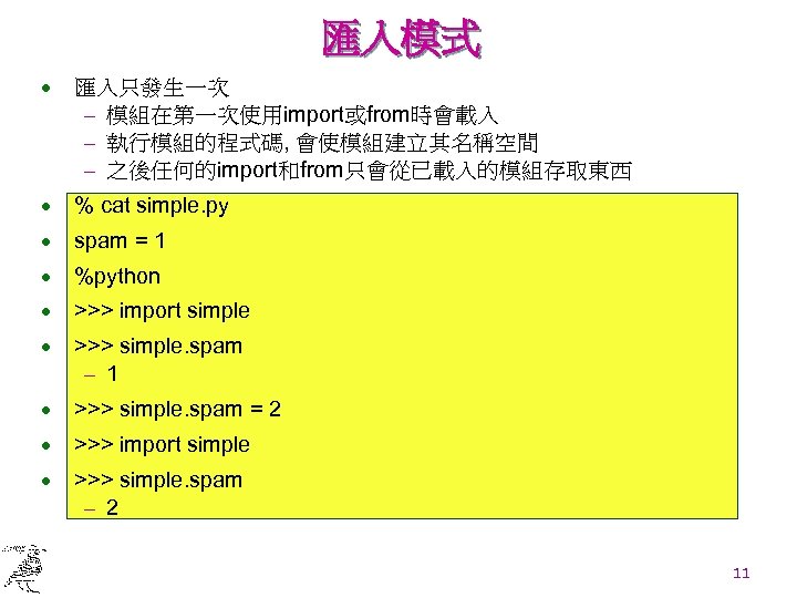 匯入模式 · 匯入只發生一次 - 模組在第一次使用import或from時會載入 - 執行模組的程式碼, 會使模組建立其名稱空間 - 之後任何的import和from只會從已載入的模組存取東西 · % cat simple.