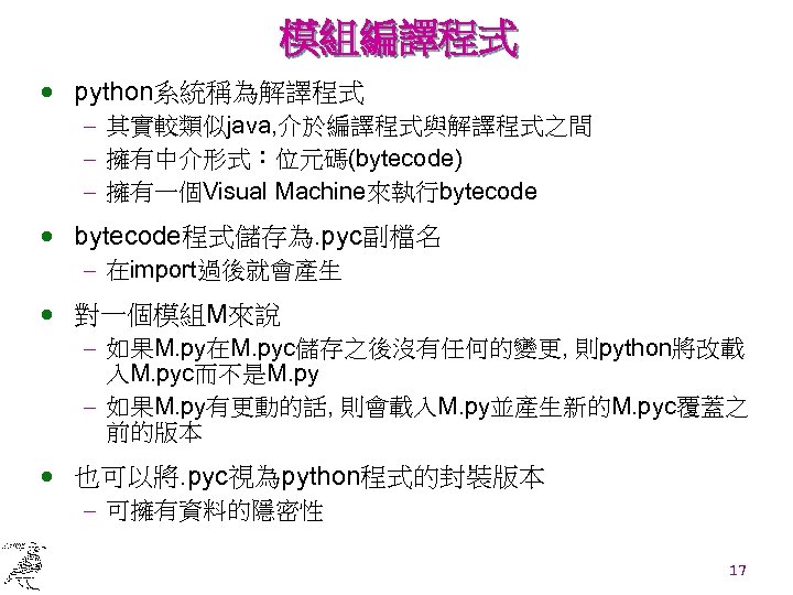 模組編譯程式 · python系統稱為解譯程式 - 其實較類似java, 介於編譯程式與解譯程式之間 - 擁有中介形式：位元碼(bytecode) - 擁有一個Visual Machine來執行bytecode · bytecode程式儲存為. pyc副檔名