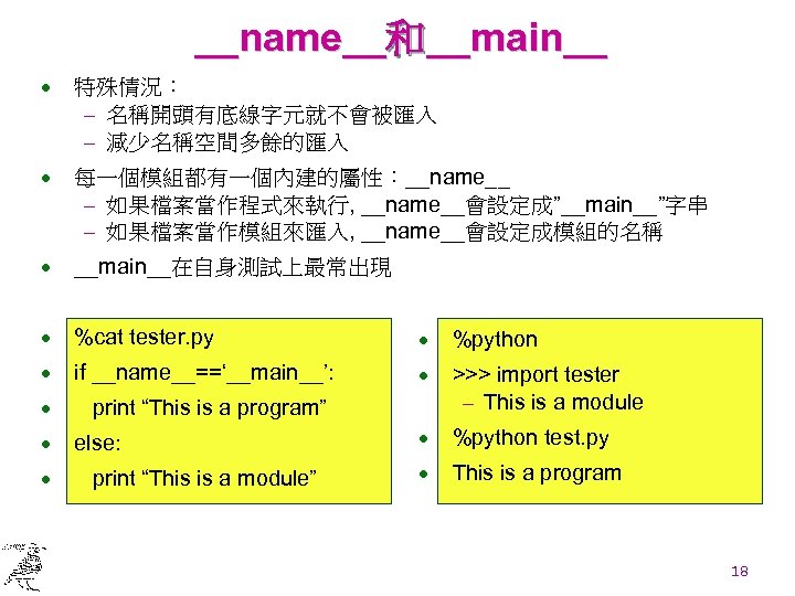 __name__和__main__ · 特殊情況： - 名稱開頭有底線字元就不會被匯入 - 減少名稱空間多餘的匯入 · 每一個模組都有一個內建的屬性：__name__ - 如果檔案當作程式來執行, __name__會設定成”__main__”字串 - 如果檔案當作模組來匯入,
