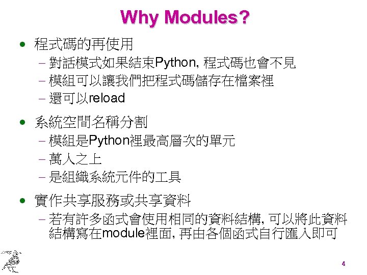Why Modules? · 程式碼的再使用 - 對話模式如果結束Python, 程式碼也會不見 - 模組可以讓我們把程式碼儲存在檔案裡 - 還可以reload · 系統空間名稱分割 -