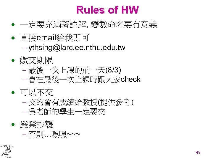 Rules of HW · 一定要充滿著註解, 變數命名要有意義 · 直接email給我即可 - ythsing@larc. ee. nthu. edu. tw