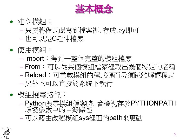 基本概念 · 建立模組： - 只要將程式碼寫到檔案裡, 存成. py即可 - 也可以是C延伸檔案 · 使用模組： - Import：得到一整個完整的模組檔案 -