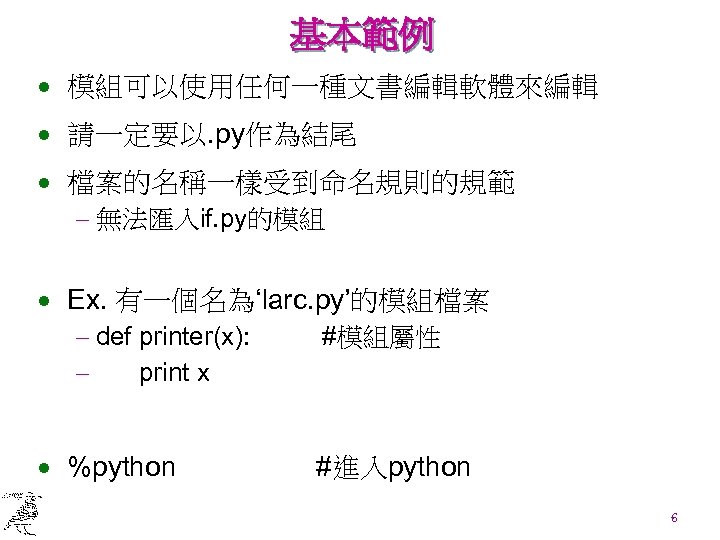 基本範例 · 模組可以使用任何一種文書編輯軟體來編輯 · 請一定要以. py作為結尾 · 檔案的名稱一樣受到命名規則的規範 - 無法匯入if. py的模組 · Ex. 有一個名為‘larc.