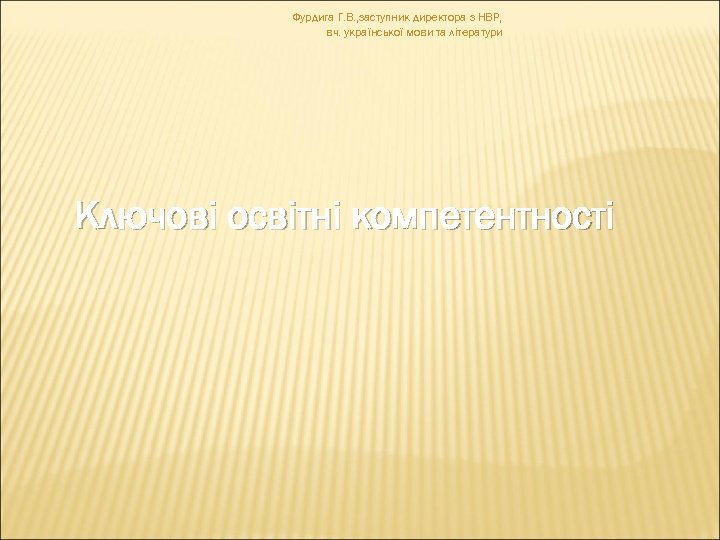Фурдига Г. В. , заступник директора з НВР, вч. української мови та літератури Ключові