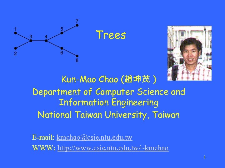 Trees Kun-Mao Chao (趙坤茂 ) Department of Computer Science and Information Engineering National Taiwan