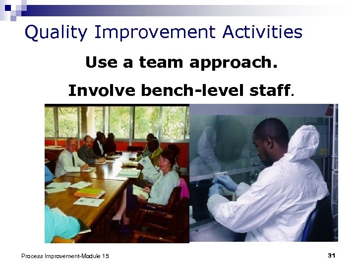 Quality Improvement Activities Use a team approach. Involve bench-level staff. Process Improvement-Module 15 31