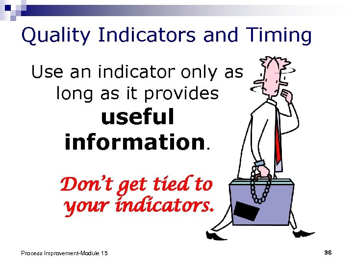 Quality Indicators and Timing Use an indicator only as long as it provides useful