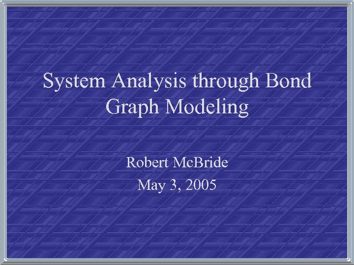 System Analysis through Bond Graph Modeling Robert Mc. Bride May 3, 2005 
