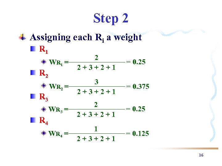Step 2 Assigning each Ri a weight R 1 WR 1 = 2 2+3+2+1