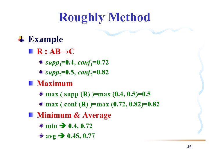 Roughly Method Example R : AB→C supp 1=0. 4, conf 1=0. 72 supp 2=0.