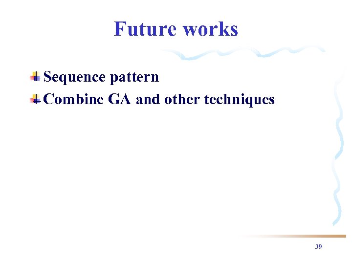 Future works Sequence pattern Combine GA and other techniques 39 