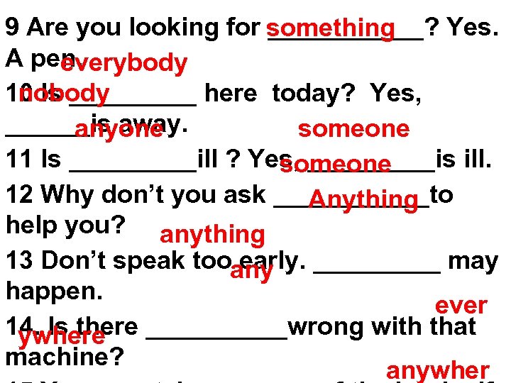 9 Are you looking for something ______? Yes. A pen. everybody 10 Is _____