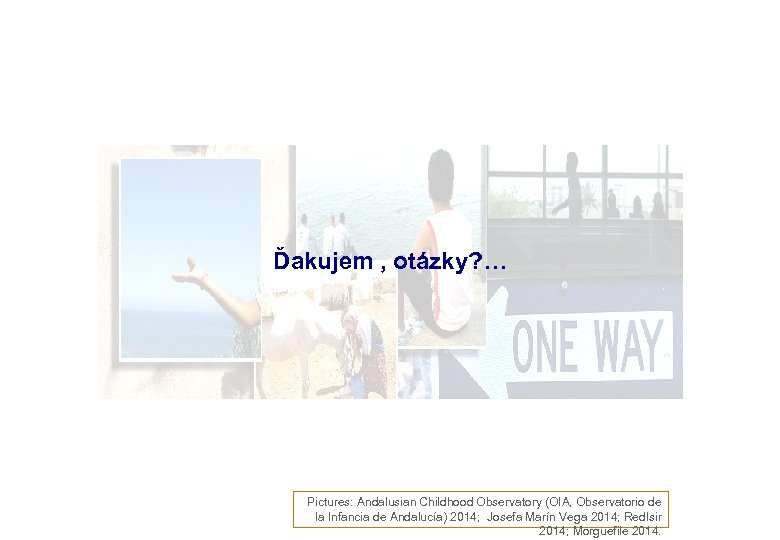 Ďakujem , otázky? … Pictures: Andalusian Childhood Observatory (OIA, Observatorio de la Infancia de