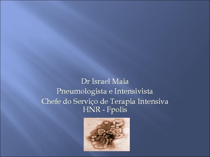 Dr Israel Maia Pneumologista e Intensivista Chefe do Serviço de Terapia Intensiva HNR -