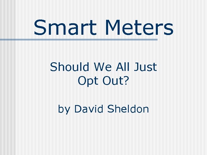 Smart Meters Should We All Just Opt Out? by David Sheldon 