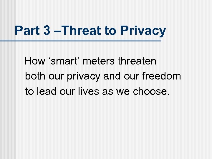 Part 3 –Threat to Privacy How ‘smart’ meters threaten both our privacy and our